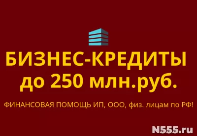 Бизнес-кредиты до 250 млн. руб. по РФ! Кредиты гражданам РФ!