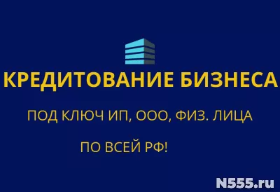 Кредитование бизнеса под ключ по РФ! Кредиты физ. лицам по РФ